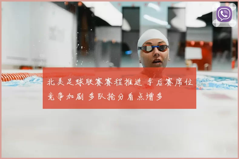 北美足球联赛赛程推进 季后赛席位竞争加剧 多队抢分看点增多