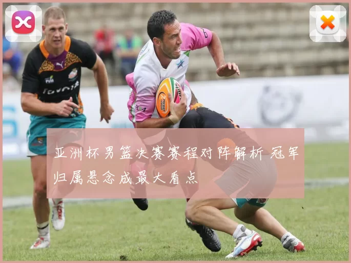 亚洲杯男篮决赛赛程对阵解析 冠军归属悬念成最大看点
