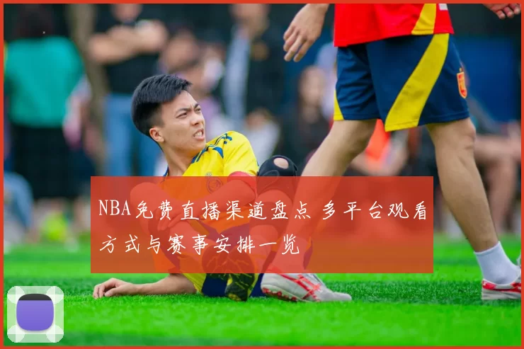 NBA免费直播渠道盘点 多平台观看方式与赛事安排一览
