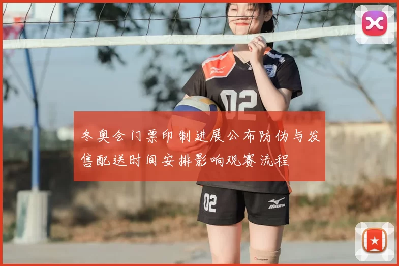 冬奥会门票印制进展公布防伪与发售配送时间安排影响观赛流程