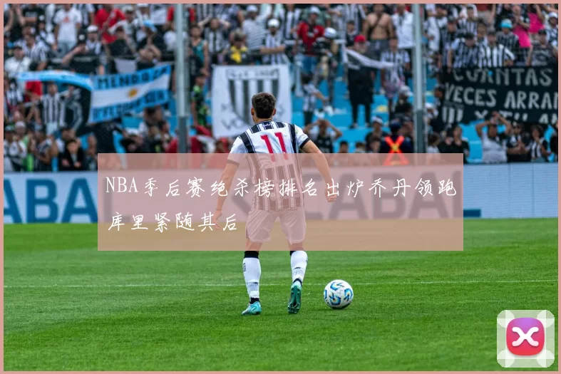 NBA季后赛绝杀榜排名出炉乔丹领跑库里紧随其后