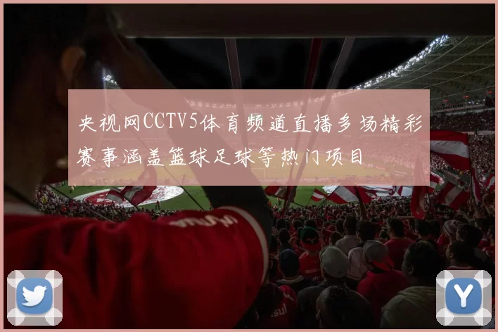 央视网CCTV5体育频道直播多场精彩赛事涵盖篮球足球等热门项目