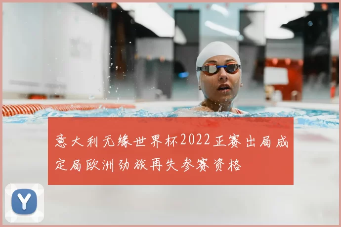 意大利无缘世界杯2022正赛出局成定局欧洲劲旅再失参赛资格