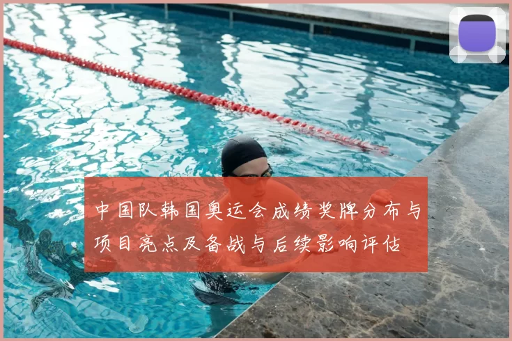 中国队韩国奥运会成绩奖牌分布与项目亮点及备战与后续影响评估