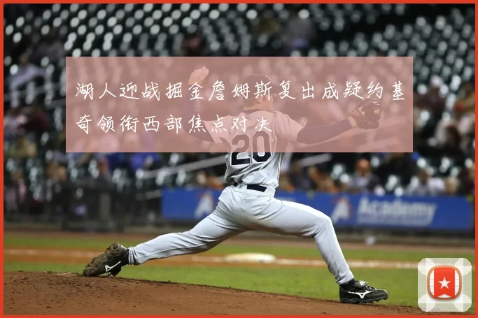 湖人迎战掘金詹姆斯复出成疑约基奇领衔西部焦点对决