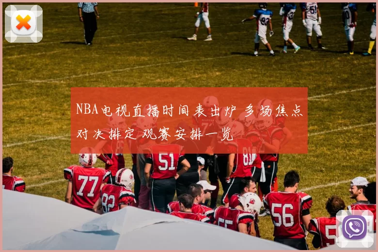 NBA电视直播时间表出炉 多场焦点对决排定 观赛安排一览
