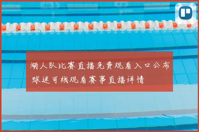 湖人队比赛直播免费观看入口公布 球迷可线观看赛事直播详情