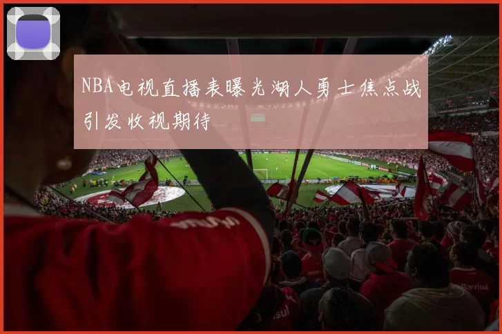 NBA电视直播表曝光湖人勇士焦点战引发收视期待