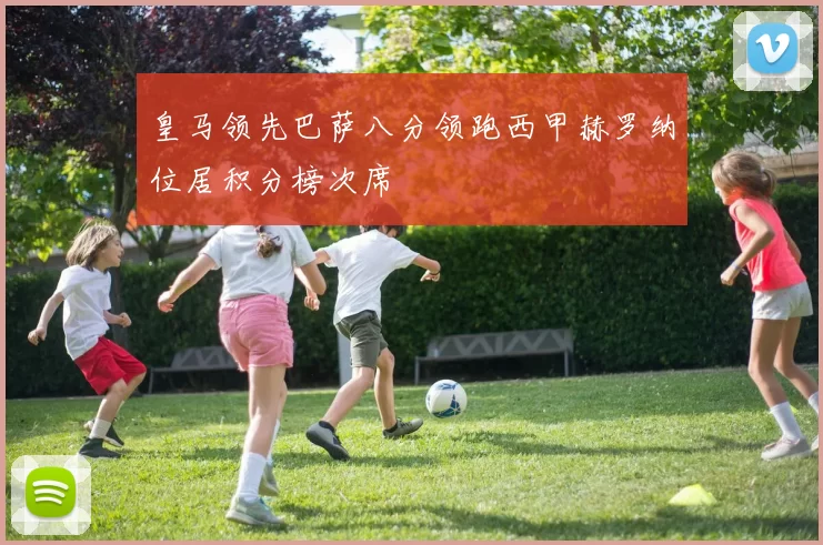 皇马领先巴萨八分领跑西甲赫罗纳位居积分榜次席