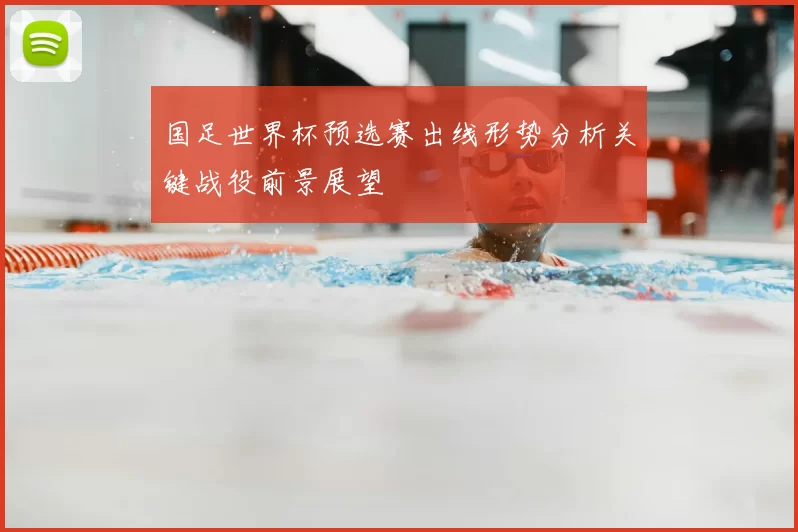 国足世界杯预选赛出线形势分析关键战役前景展望
