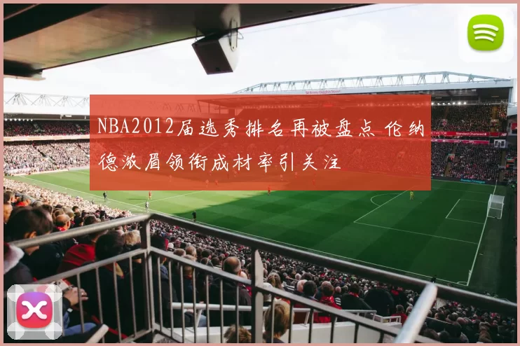 NBA2012届选秀排名再被盘点 伦纳德浓眉领衔成材率引关注