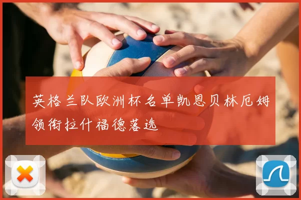 英格兰队欧洲杯名单凯恩贝林厄姆领衔拉什福德落选