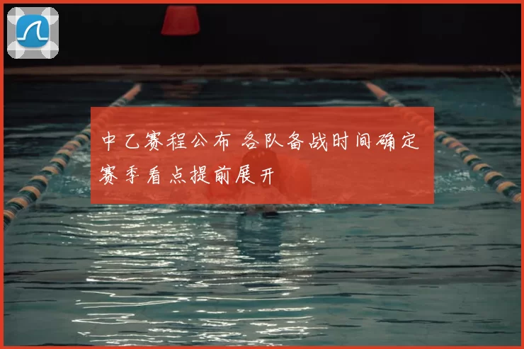 中乙赛程公布 各队备战时间确定 赛季看点提前展开