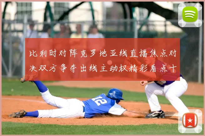 比利时对阵克罗地亚线直播焦点对决双方争夺出线主动权精彩看点十足