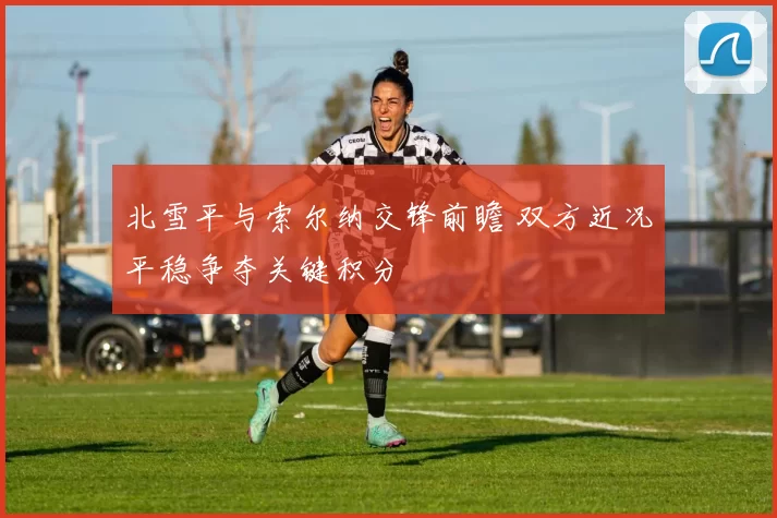 北雪平与索尔纳交锋前瞻 双方近况平稳争夺关键积分