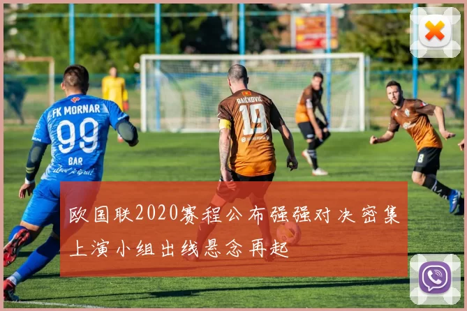 欧国联2020赛程公布强强对决密集上演小组出线悬念再起