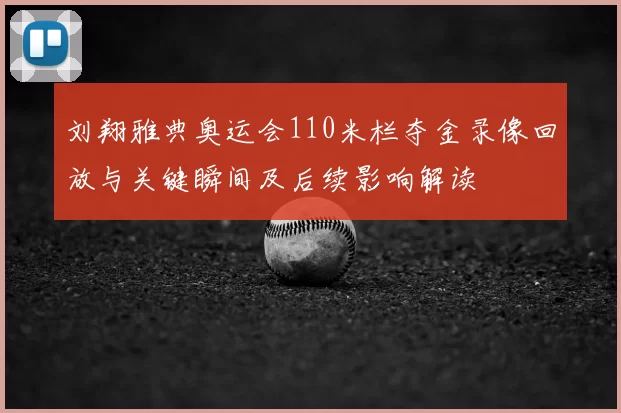 刘翔雅典奥运会110米栏夺金录像回放与关键瞬间及后续影响解读